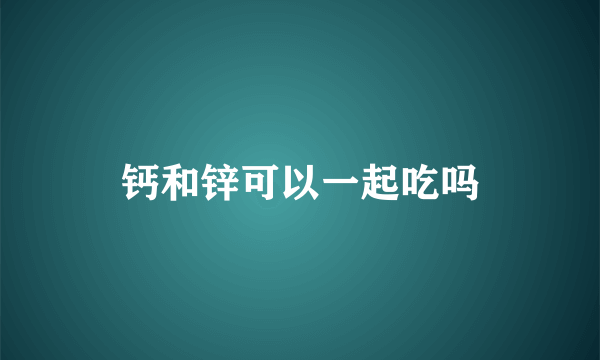 钙和锌可以一起吃吗