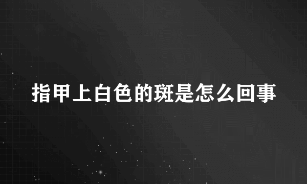 指甲上白色的斑是怎么回事