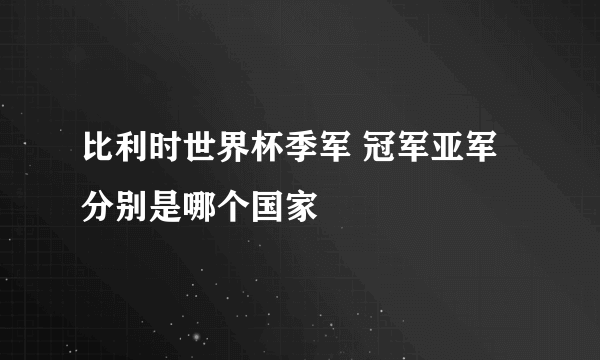 比利时世界杯季军 冠军亚军分别是哪个国家