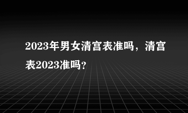 2023年男女清宫表准吗，清宫表2023准吗？