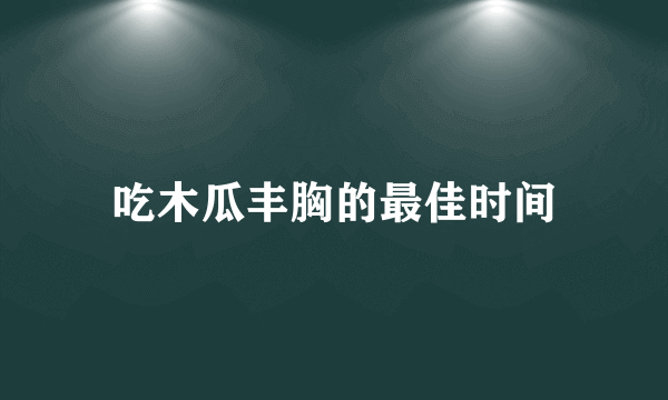 吃木瓜丰胸的最佳时间