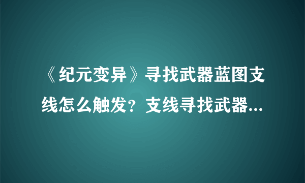 《纪元变异》寻找武器蓝图支线怎么触发？支线寻找武器蓝图触发方法