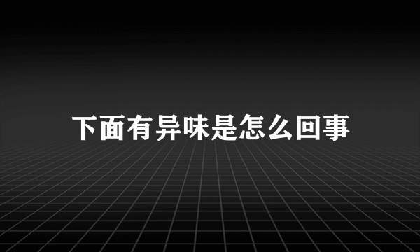 下面有异味是怎么回事