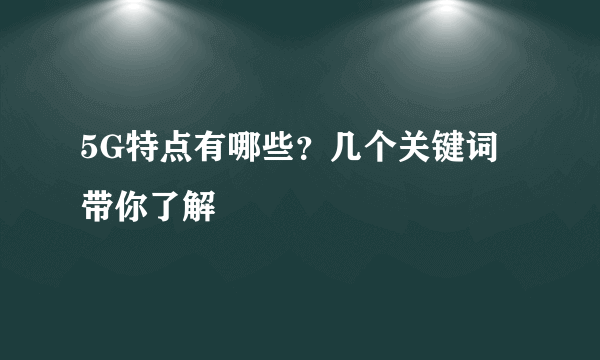 5G特点有哪些？几个关键词带你了解