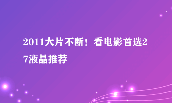 2011大片不断！看电影首选27液晶推荐