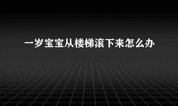 一岁宝宝从楼梯滚下来怎么办