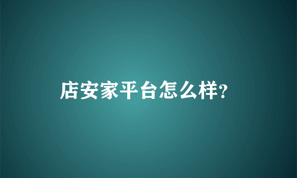 店安家平台怎么样？