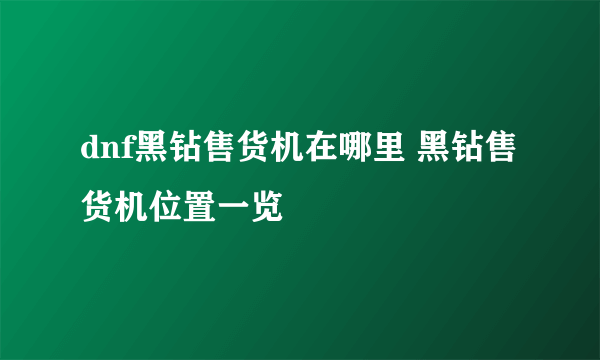 dnf黑钻售货机在哪里 黑钻售货机位置一览