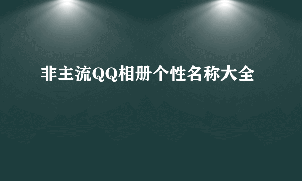 非主流QQ相册个性名称大全