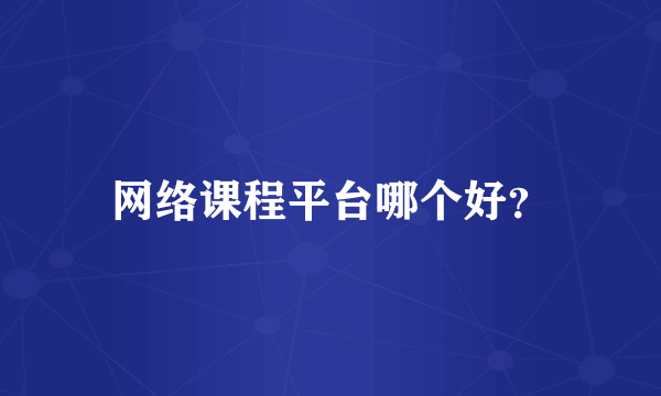 网络课程平台哪个好？