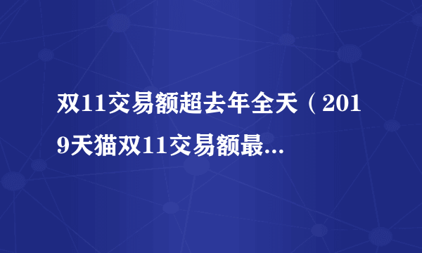 双11交易额超去年全天（2019天猫双11交易额最新统计）