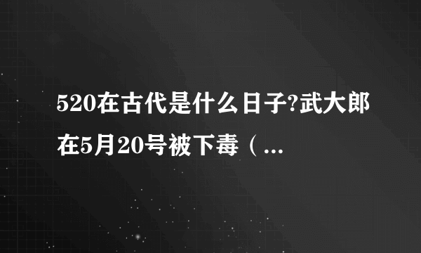 520在古代是什么日子?武大郎在5月20号被下毒（5 20在古代是什么日子）