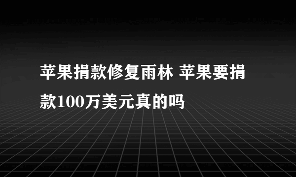 苹果捐款修复雨林 苹果要捐款100万美元真的吗