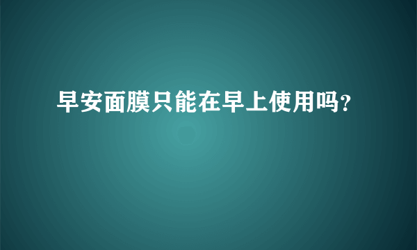 早安面膜只能在早上使用吗？