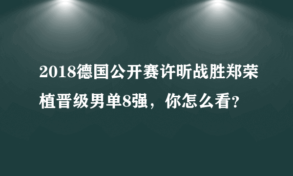 2018德国公开赛许昕战胜郑荣植晋级男单8强，你怎么看？