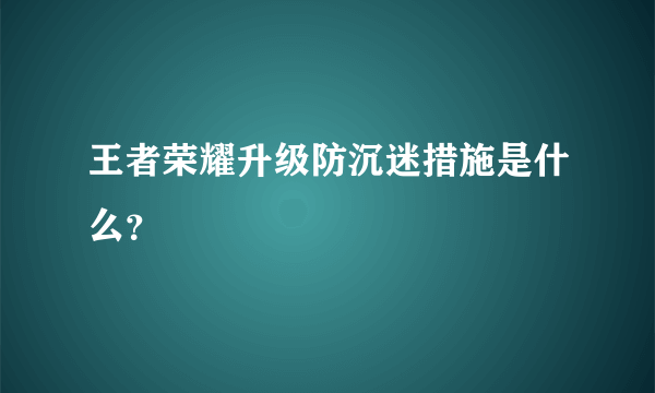 王者荣耀升级防沉迷措施是什么？