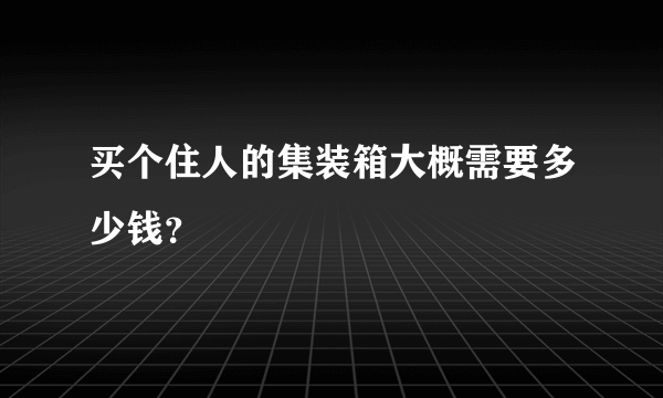 买个住人的集装箱大概需要多少钱？