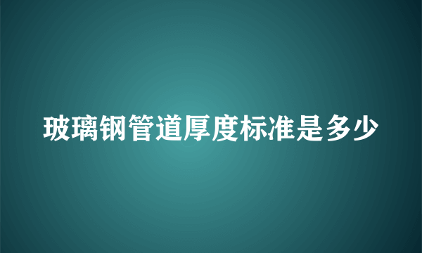 玻璃钢管道厚度标准是多少