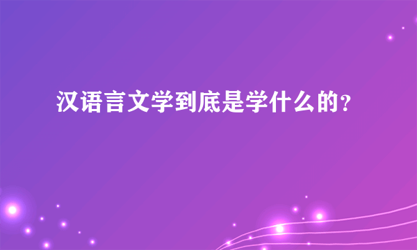 汉语言文学到底是学什么的？