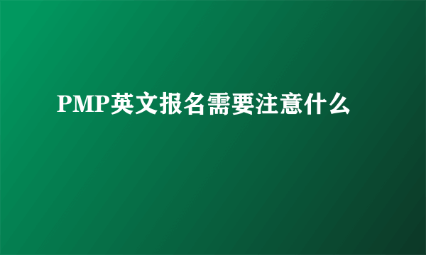 PMP英文报名需要注意什么