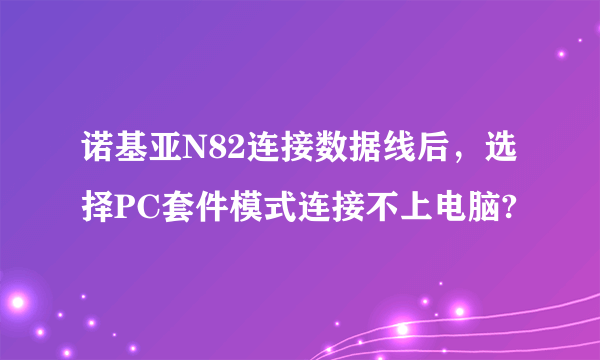 诺基亚N82连接数据线后，选择PC套件模式连接不上电脑?