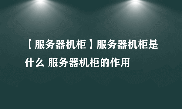 【服务器机柜】服务器机柜是什么 服务器机柜的作用