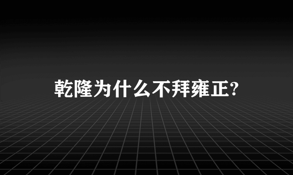 乾隆为什么不拜雍正?