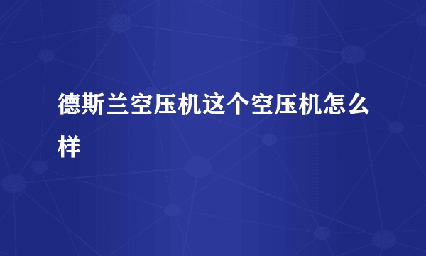 德斯兰空压机这个空压机怎么样