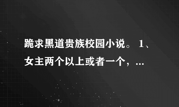 跪求黑道贵族校园小说。 1、女主两个以上或者一个，最厉害的那个要很冷漠 2、男主两个以上或一个，最