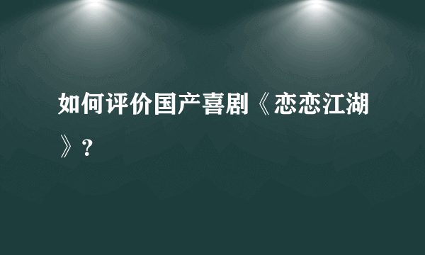 如何评价国产喜剧《恋恋江湖》？