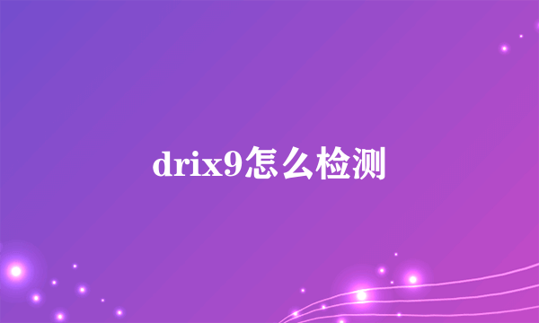 drix9怎么检测