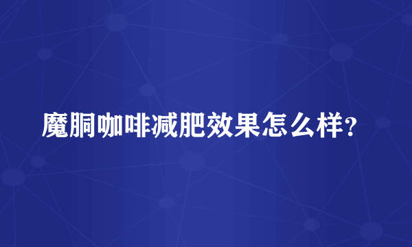 魔胴咖啡减肥效果怎么样？