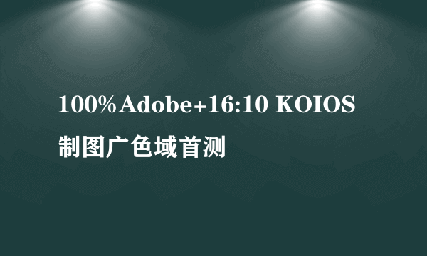 100%Adobe+16:10 KOIOS制图广色域首测