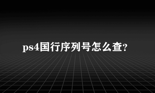 ps4国行序列号怎么查？