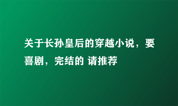 关于长孙皇后的穿越小说，要喜剧，完结的 请推荐