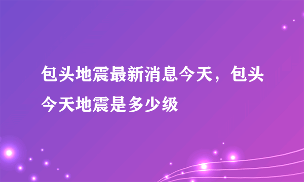 包头地震最新消息今天，包头今天地震是多少级