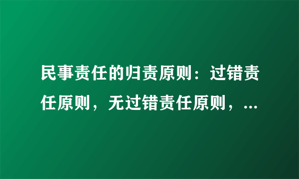 民事责任的归责原则：过错责任原则，无过错责任原则，公平责任原则．请举例说明下这三个归责原则的区别．