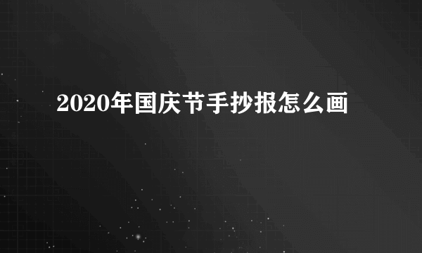 2020年国庆节手抄报怎么画