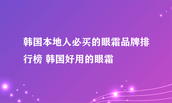 韩国本地人必买的眼霜品牌排行榜 韩国好用的眼霜