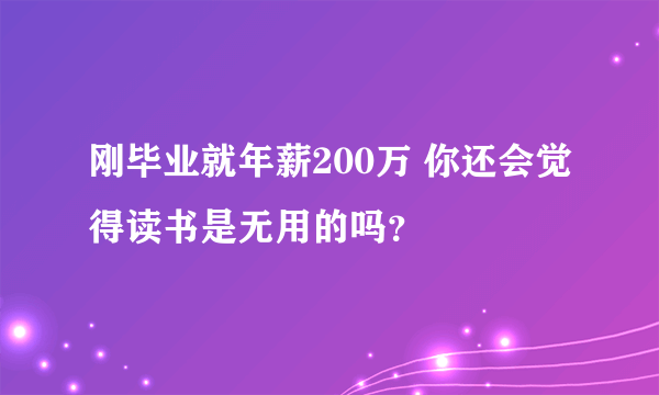 刚毕业就年薪200万 你还会觉得读书是无用的吗？