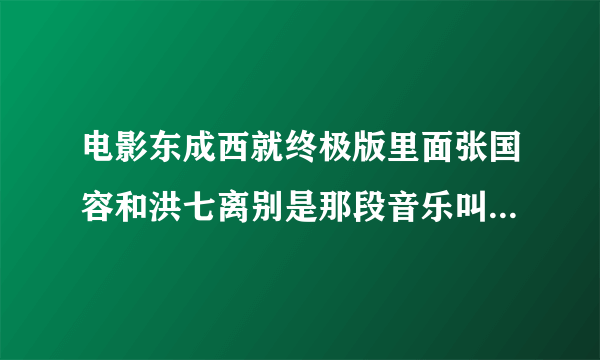 电影东成西就终极版里面张国容和洪七离别是那段音乐叫什么名字