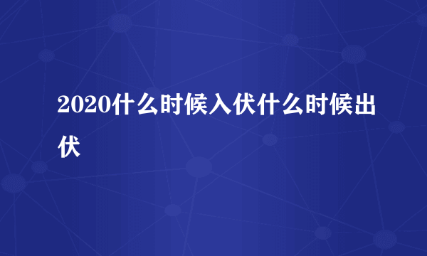 2020什么时候入伏什么时候出伏