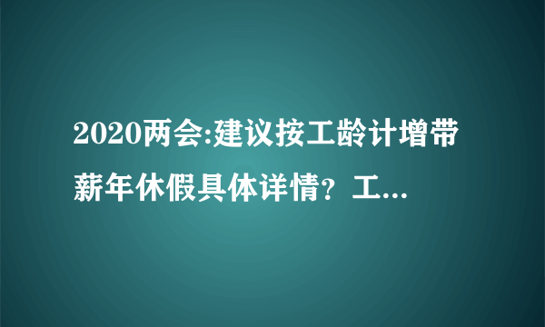 2020两会:建议按工龄计增带薪年休假具体详情？工龄如何算？