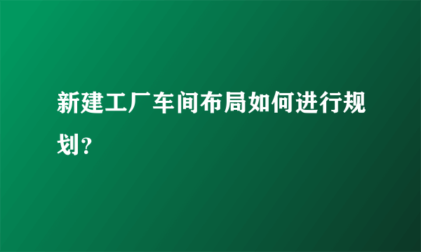 新建工厂车间布局如何进行规划？