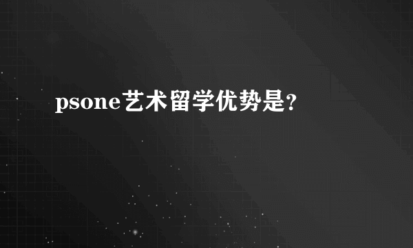 psone艺术留学优势是？