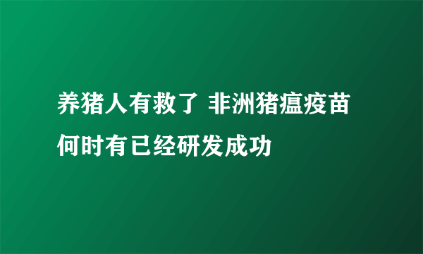 养猪人有救了 非洲猪瘟疫苗何时有已经研发成功