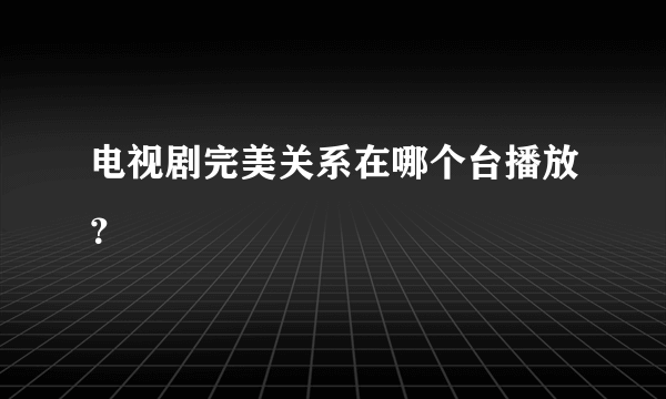 电视剧完美关系在哪个台播放？