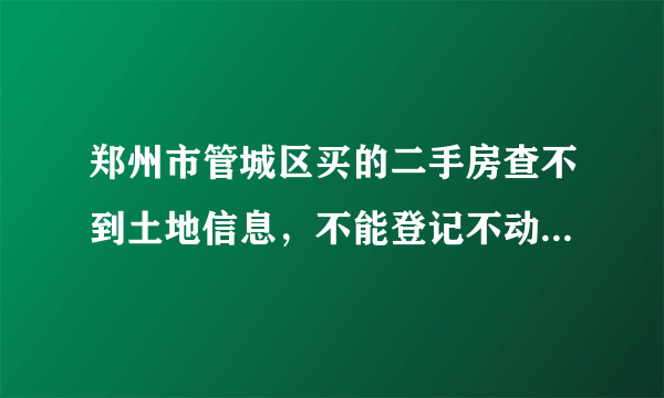 郑州市管城区买的二手房查不到土地信息，不能登记不动产怎么办？