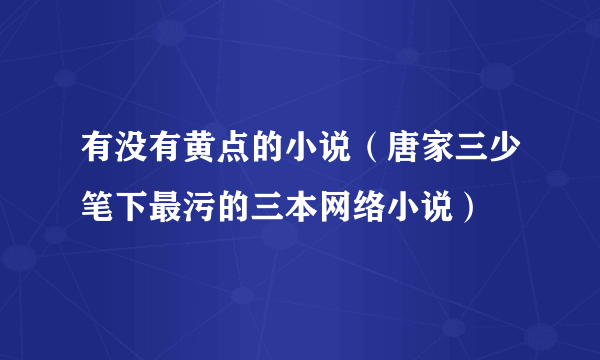 有没有黄点的小说（唐家三少笔下最污的三本网络小说）