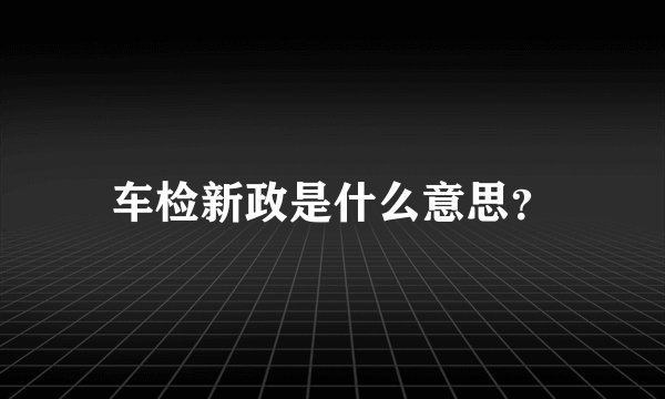 车检新政是什么意思？